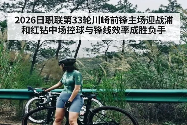 2026日职联第33轮川崎前锋主场迎战浦和红钻中场控球与锋线效率成胜负手
